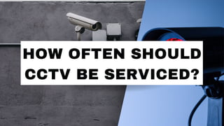 HOW OFTEN SHOULD
CCTV BE SERVICED?
 
