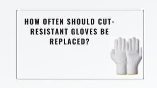 HOW OFTEN SHOULD CUT-
RESISTANT GLOVES BE
REPLACED?
 