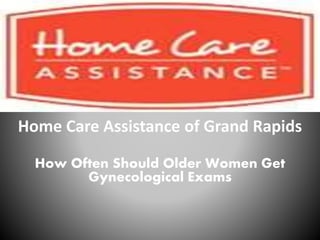 Home Care Assistance of Grand Rapids
How Often Should Older Women Get
Gynecological Exams
 