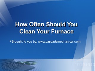 How Often Should You
Clean Your Furnace
 Brought to you by: www.cascademechanical.com

 