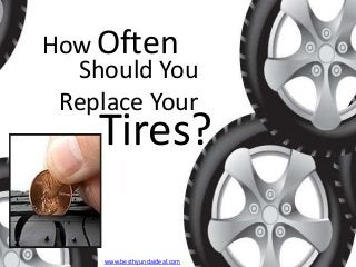 How Often
Should You
Replace Your

Tires?
www.besthyundaideal.com

 