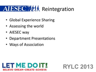 Reintegration
•   Global Experience Sharing
•   Assessing the world
•   AIESEC way
•   Department Presentations
•   Ways of Association




                                RYLC 2013
 