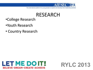 RESEARCH
•College Research
•Youth Research
• Country Research




                            RYLC 2013
 