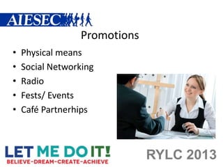 Promotions
•   Physical means
•   Social Networking
•   Radio
•   Fests/ Events
•   Café Partnerhips



                              RYLC 2013
 