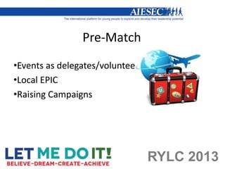 Pre-Match
•Events as delegates/volunteers
•Local EPIC
•Raising Campaigns




                                  RYLC 2013
 