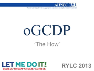 oGCDP
 ‘The How’


             RYLC 2013
 