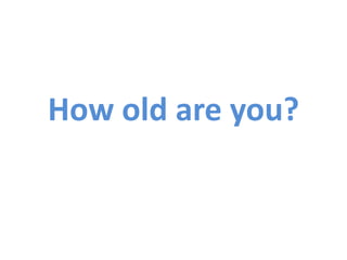 How old are you?
 