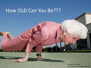 How OLD Can You Be???
By Saransh GuptaBy Saransh Gupta
saranshgupta1995@gmail.com
 