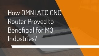 How OMNI ATC CNC
Router Proved to
Beneficial for M3
Industries?
 