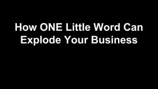 How ONE Little Word Can
Explode Your Business
 