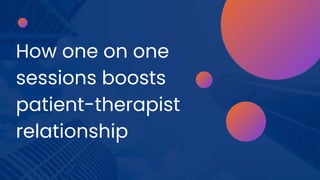 How one on one
sessions boosts
patient-therapist
relationship
 