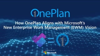 How OnePlan Aligns with Microsoft’s
New Enterprise Work Management (EWM) Vision
In partnership with
 