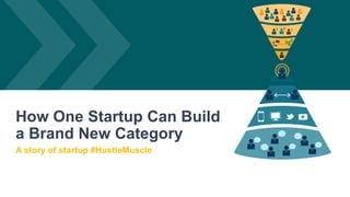 How One Startup Can Build
a Brand New Category
A story of startup #HustleMuscle
 