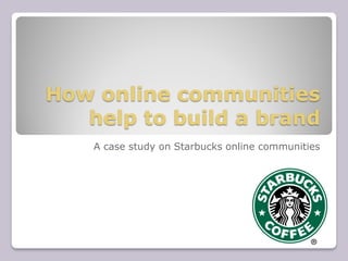 How online communities
   help to build a brand
    A case study on Starbucks online communities
 