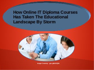 Image Courtesy: goo.gl/ahGQNc
How Online IT Diploma Courses
Has Taken The Educational
Landscape By Storm
 