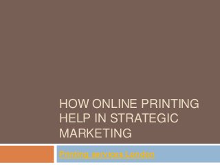 HOW ONLINE PRINTING
HELP IN STRATEGIC
MARKETING
Printing services London
 