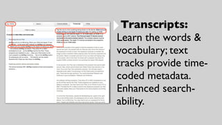 ‣Transcripts:
Learn the words &
vocabulary; text
tracks provide time-
coded metadata.
Enhanced search-
ability.
 