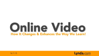 16.11.15
Online VideoHow It Changes & Enhances the Way We Learn!
Lynda.comA L I N K E D I N C O M P A N Y
 