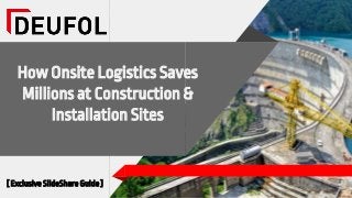 How Onsite Logistics Saves
Millions at Construction &
Installation Sites
[ Exclusive SlideShare Guide ]
 