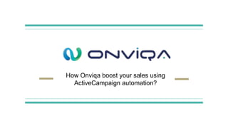 How Onviqa boost your sales using
ActiveCampaign automation?
 