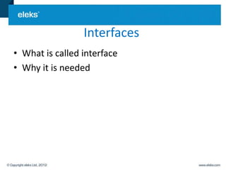 Interfaces
• What is called interface
• Why it is needed
 
