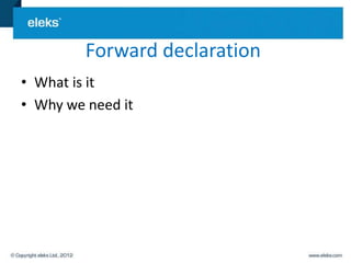 Forward declaration
• What is it
• Why we need it
 