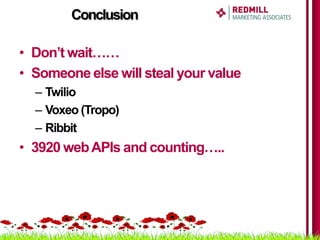 Conclusion

• Don’t wait……
• Someone else will steal your value
  – Twilio
  – Voxeo (Tropo)
  – Ribbit
• 3920 web APIs an...