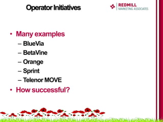 Operator Initiatives


• Many examples
  – BlueVia
  – BetaVine
  – Orange
  – Sprint
  – Telenor MOVE
• How successful?
 