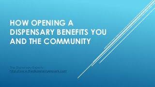 HOW OPENING A
DISPENSARY BENEFITS YOU
AND THE COMMUNITY
The Dispensary Experts:
http://www.thedispensaryexperts.com
 