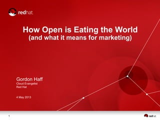 1
How Open is Eating the World
(and what it means for marketing)
Gordon Haff
Cloud Evangelist
Red Hat
4 May 2013
 