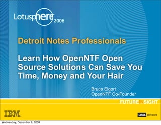 Detroit Notes Professionals

           Learn How OpenNTF Open
           Source Solutions Can Save You
           Time, Money and Your Hair
                              Bruce Elgort
                              OpenNTF Co-Founder




Wednesday, December 9, 2009
 
