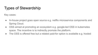 Types of Stewardship
Key cases:
● In-house project goes open source e.g. netflix microservice components and
Spring Cloud....