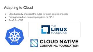 Adapting to Cloud
● Cloud already changed the rules for open source projects
● Pricing based on clustering/replicas or CPU...