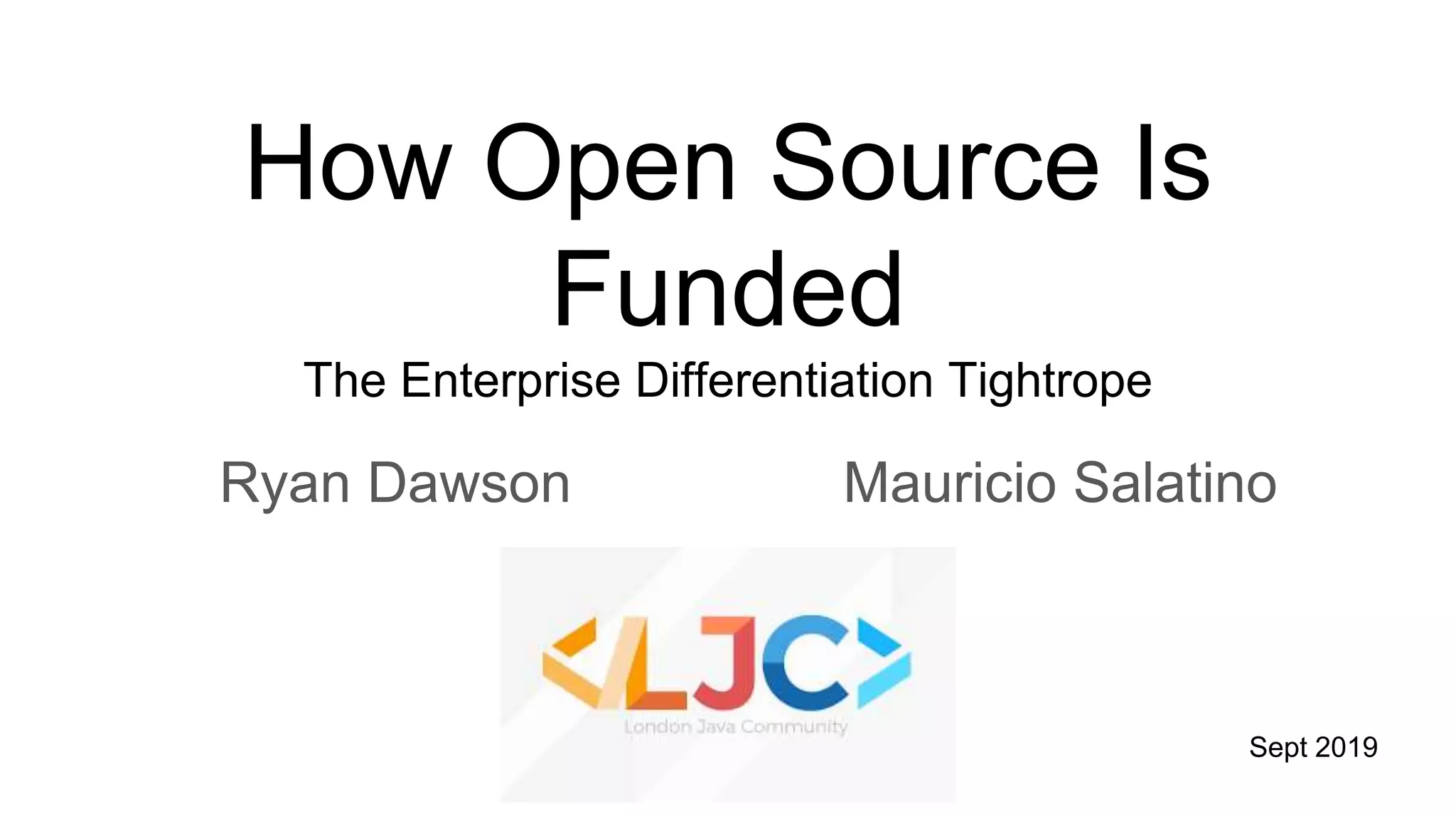 How Open Source Is
Funded
The Enterprise Differentiation Tightrope
Ryan Dawson Mauricio Salatino
Sept 2019
 
