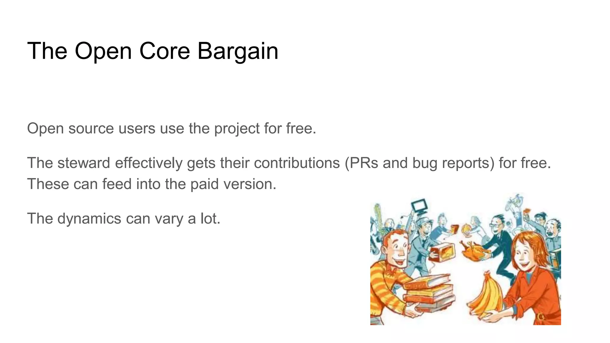 The Open Core Bargain
Open source users use the project for free.
The steward effectively gets their contributions (PRs and bug reports) for free.
These can feed into the paid version.
The dynamics can vary a lot.
 