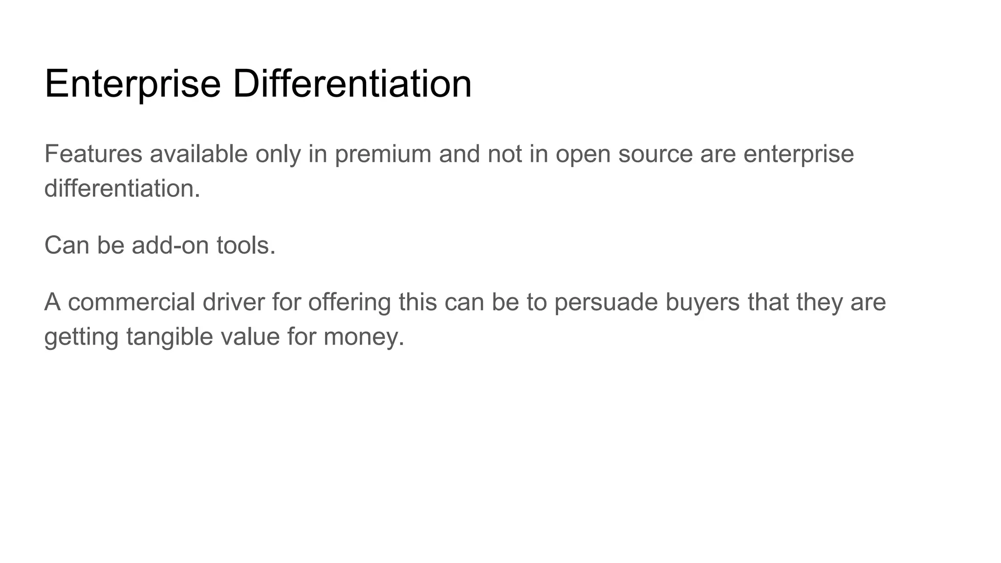 Enterprise Differentiation
Features available only in premium and not in open source are enterprise
differentiation.
Can be add-on tools.
A commercial driver for offering this can be to persuade buyers that they are
getting tangible value for money.
 