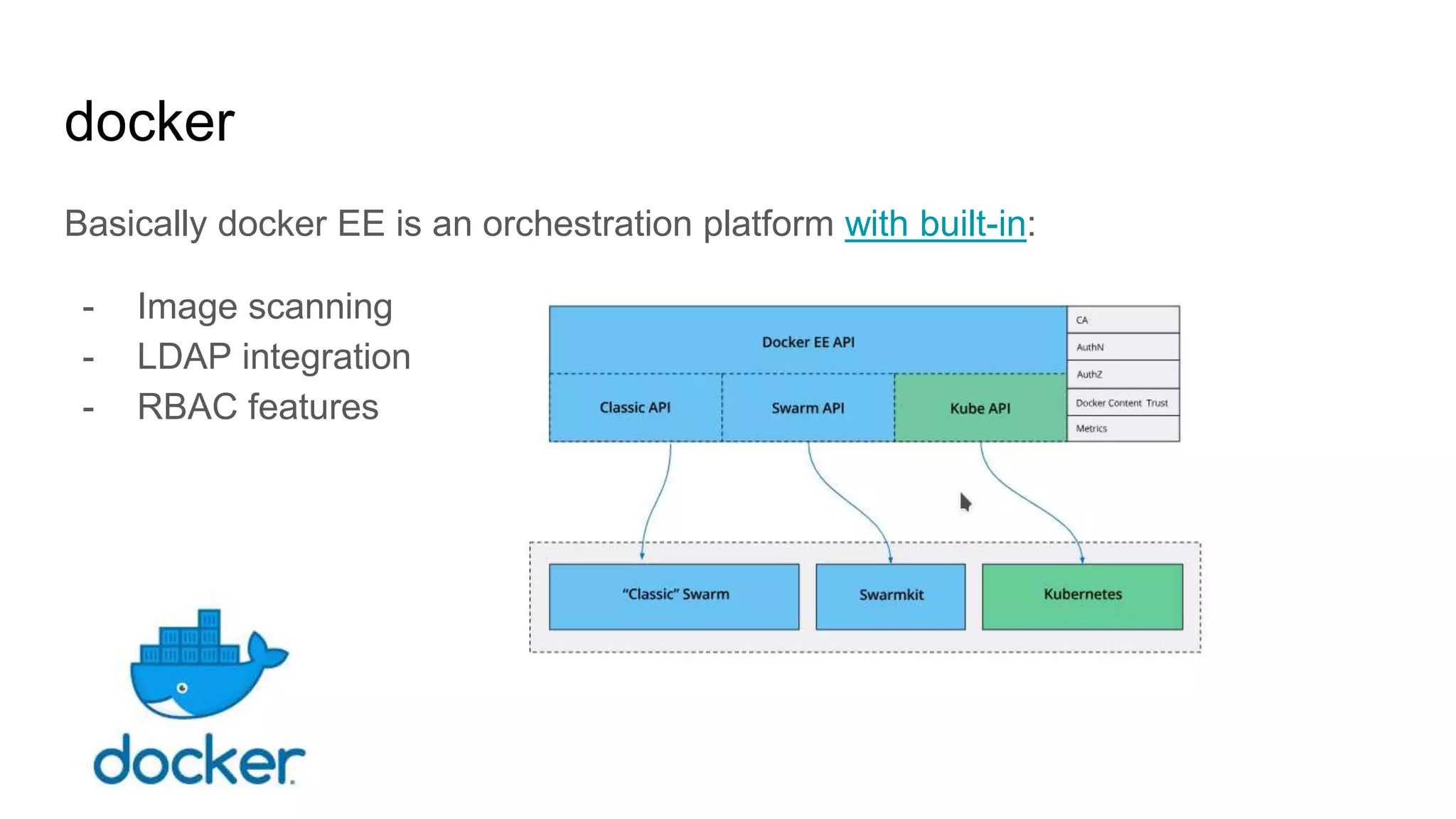 docker
Basically docker EE is an orchestration platform with built-in:
- Image scanning
- LDAP integration
- RBAC features
 