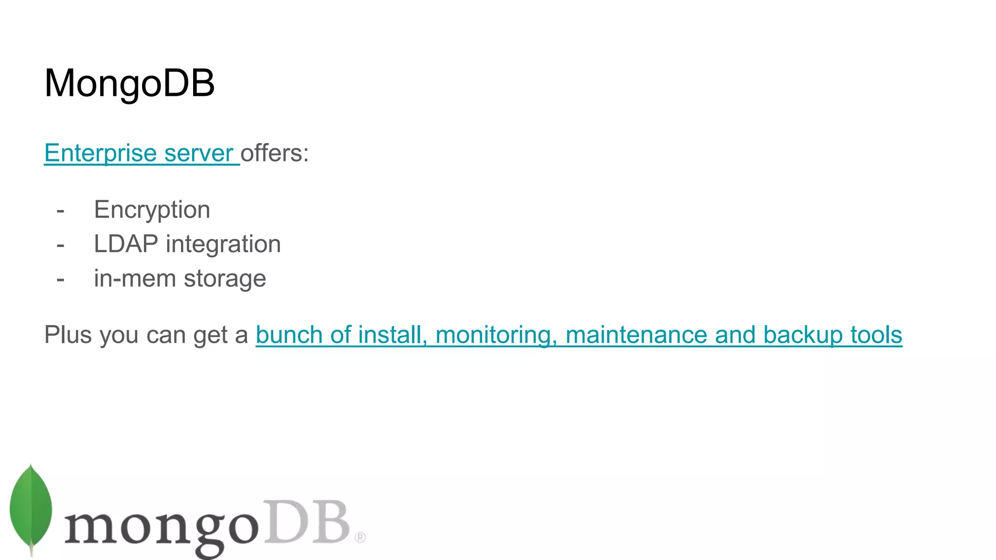 MongoDB
Enterprise server offers:
- Encryption
- LDAP integration
- in-mem storage
Plus you can get a bunch of install, monitoring, maintenance and backup tools
 
