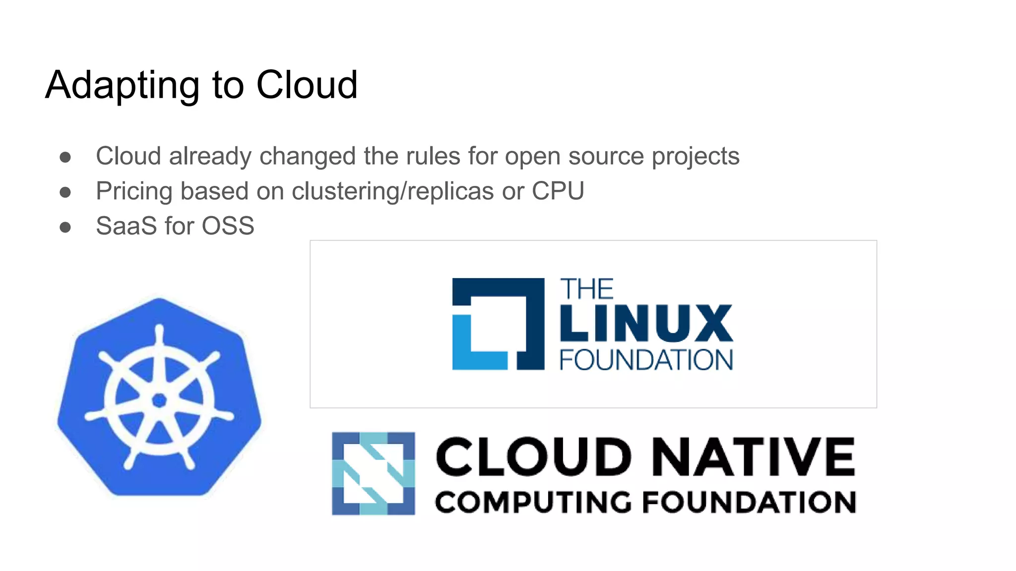 Adapting to Cloud
● Cloud already changed the rules for open source projects
● Pricing based on clustering/replicas or CPU
● SaaS for OSS
 
