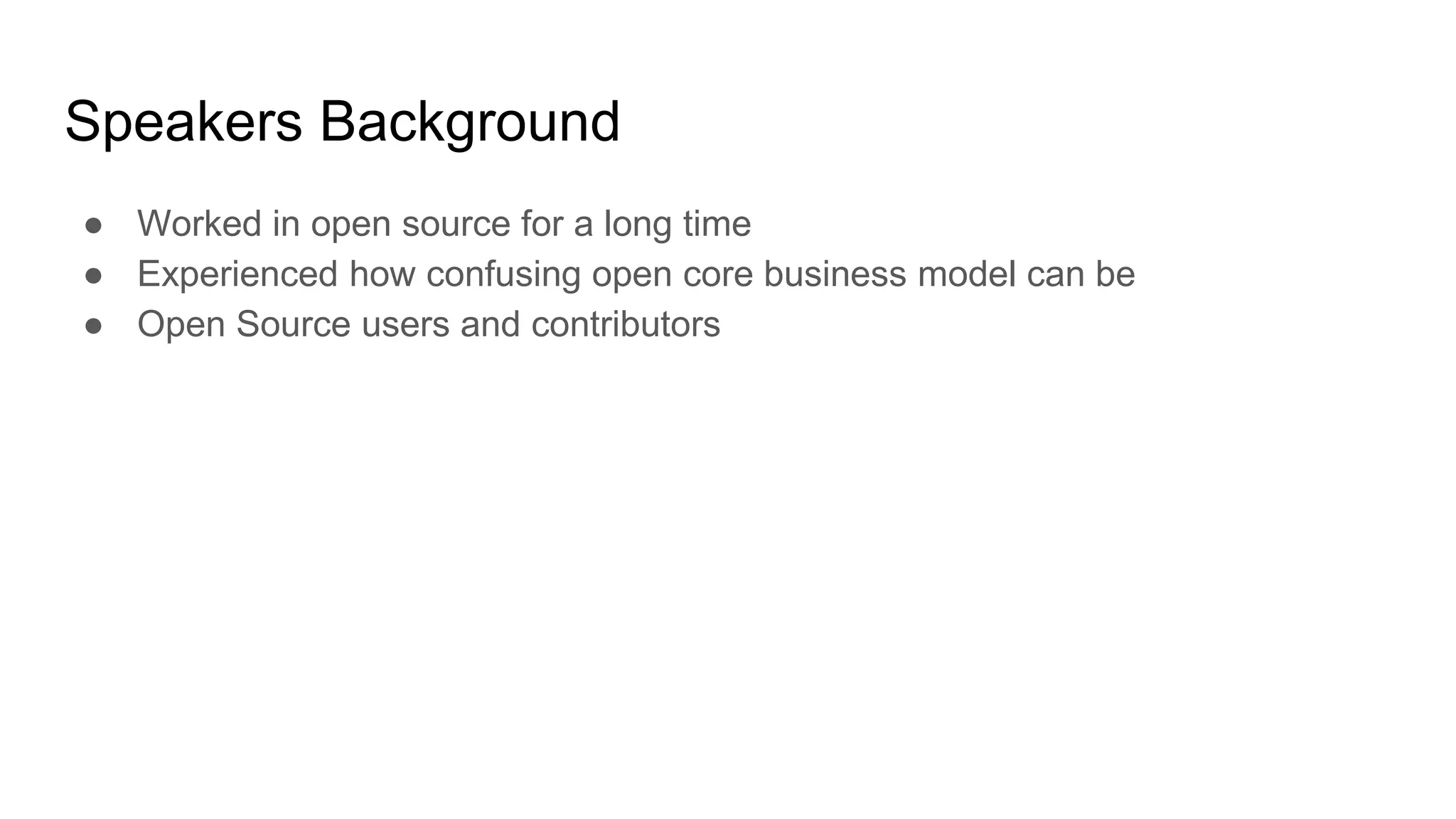 Speakers Background
● Worked in open source for a long time
● Experienced how confusing open core business model can be
● Open Source users and contributors
 