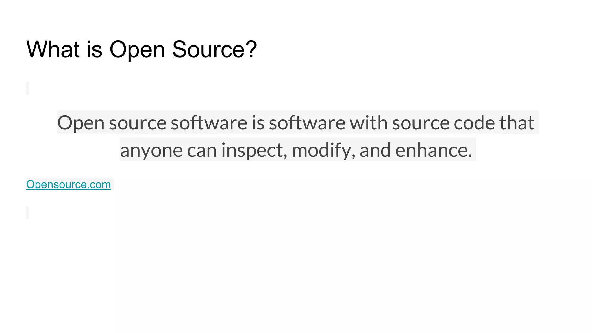 What is Open Source?
Open source software is software with source code that
anyone can inspect, modify, and enhance.
Opensource.com
 