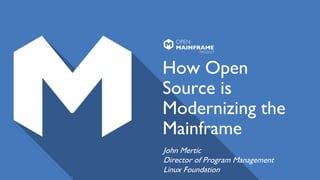 How Open
Source is
Modernizing the
Mainframe
John Mertic
Director of Program Management
Linux Foundation
 