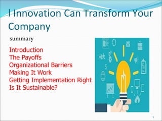 l Innovation Can Transform Your
Company
summary
1
Introduction
The Payoffs
Organizational Barriers
Making It Work
Getting Implementation Right
Is It Sustainable?
 