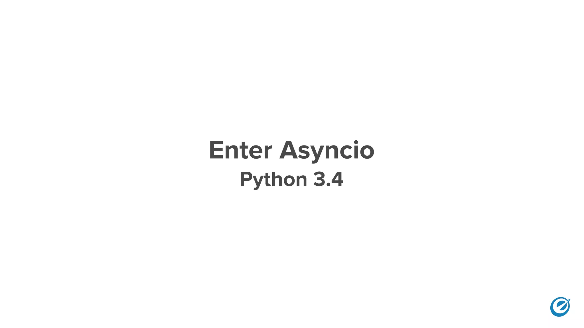 Enter Asyncio
Python 3.4
 