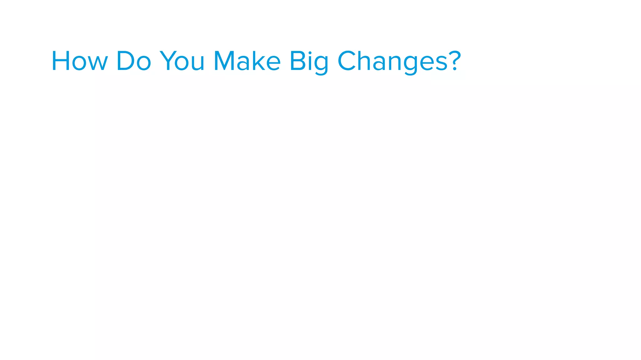 How Do You Make Big Changes?
 
