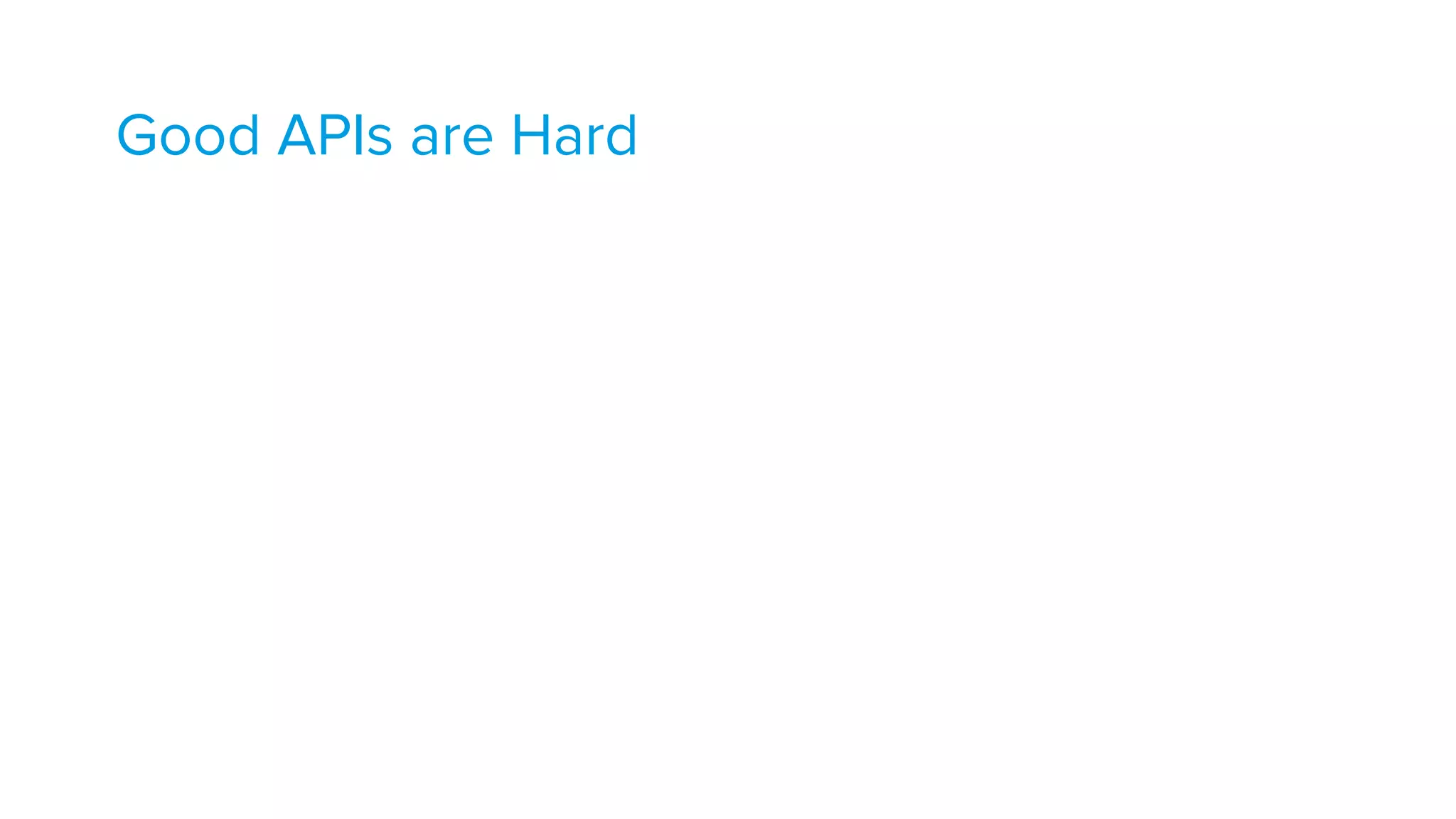 Good APIs are Hard 
 