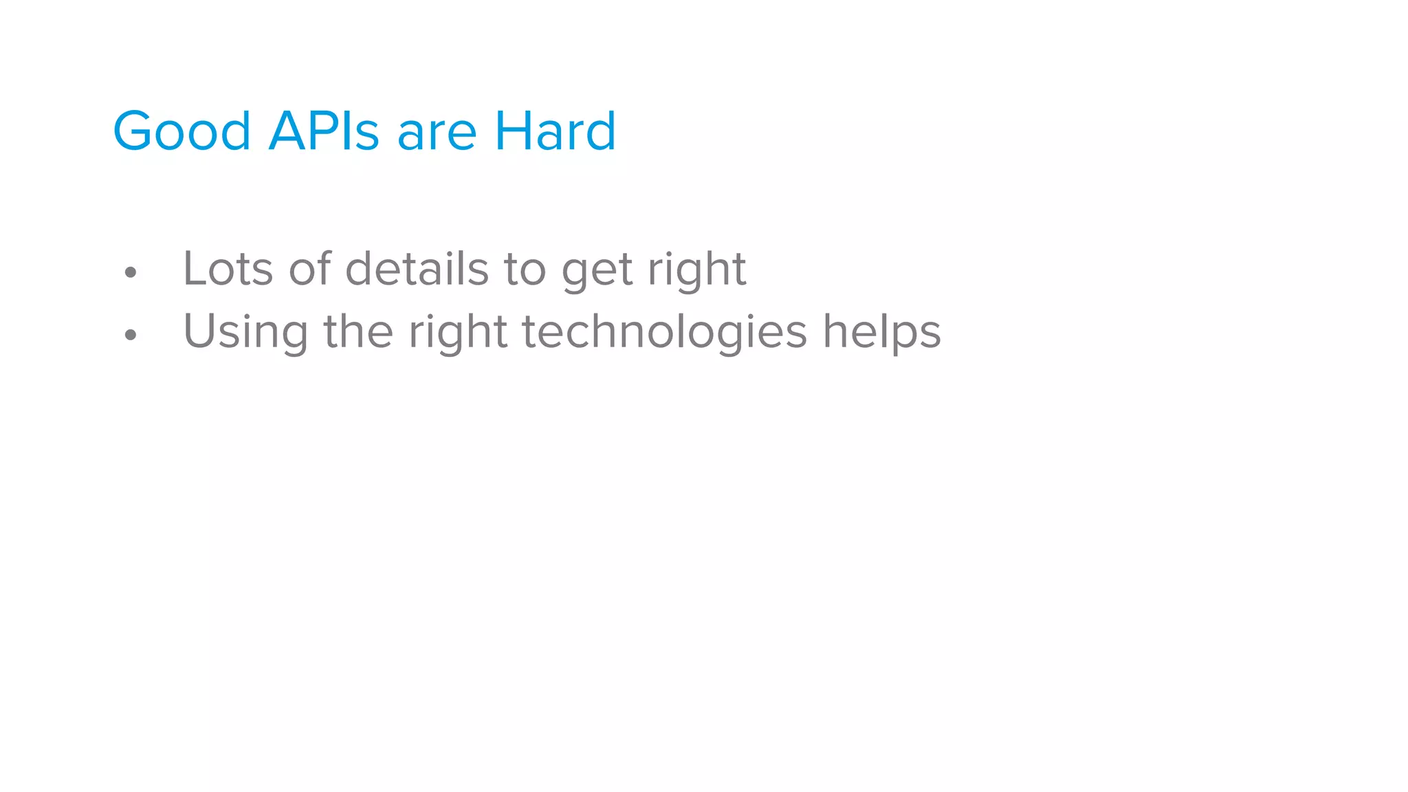 Good APIs are Hard 
• Lots of details to get right
• Using the right technologies helps
 