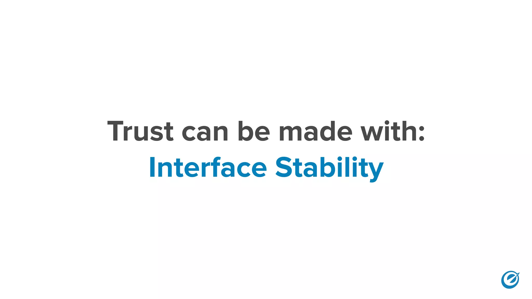 Trust can be made with:
Interface Stability
 