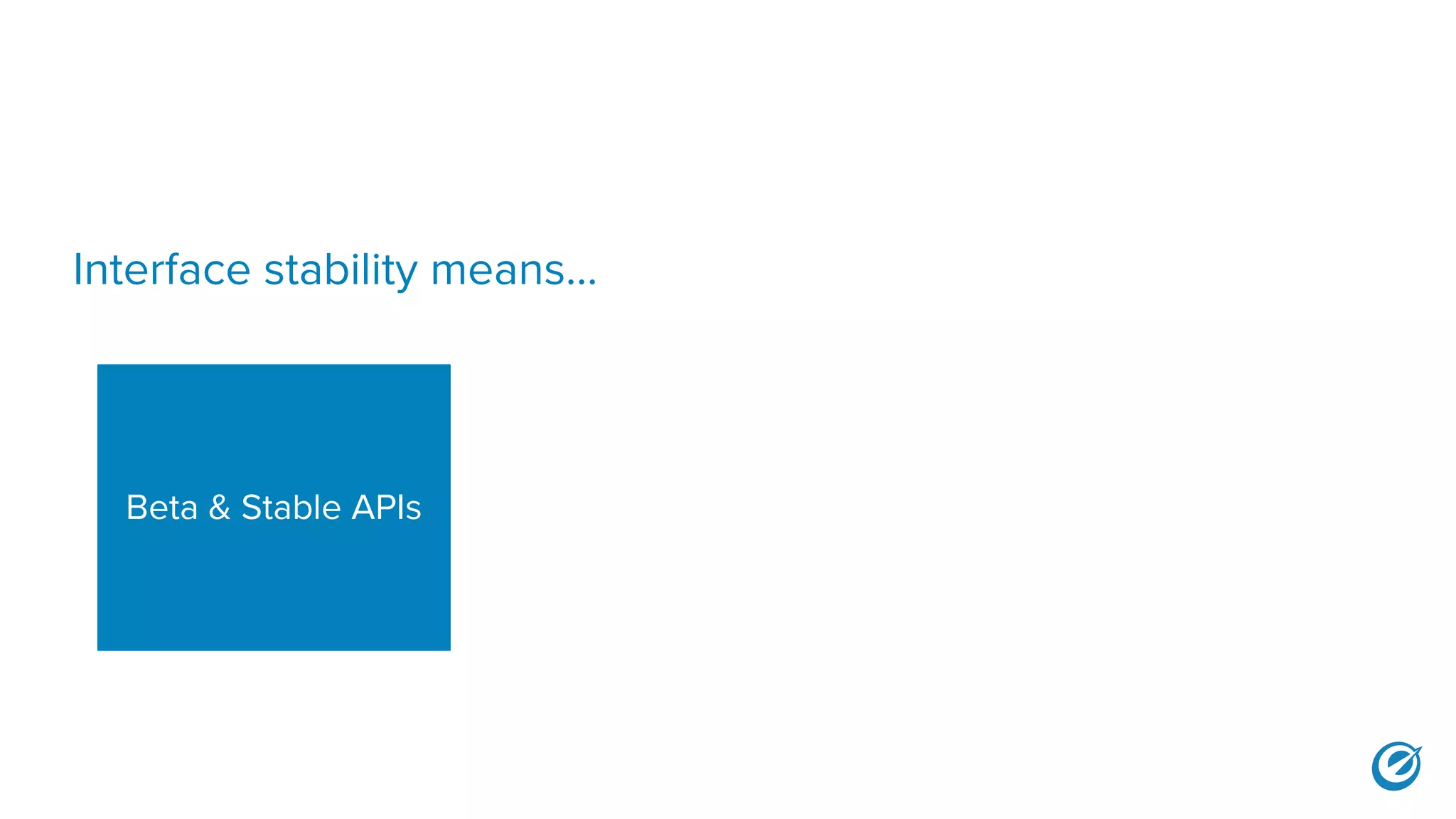 Interface stability means...
Beta & Stable APIs
 