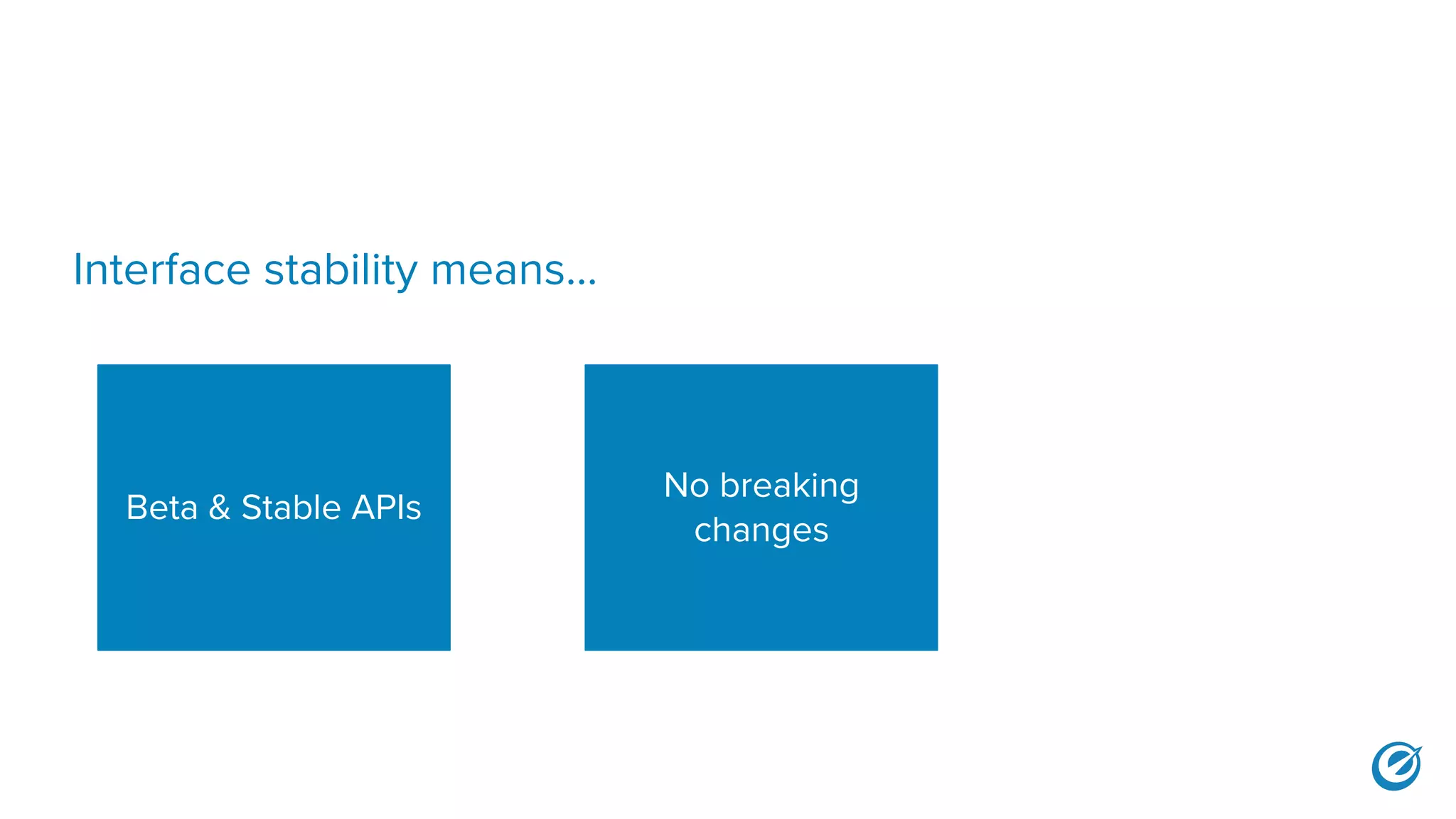 Interface stability means...
Beta & Stable APIs
No breaking
changes
 